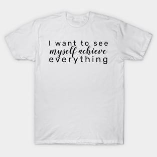 I want to see myself achieve everything T-Shirt
